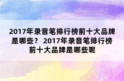 2017年录音笔排行榜前十大品牌是哪些？ 2017年录音笔排行榜前十大品牌是哪些呢